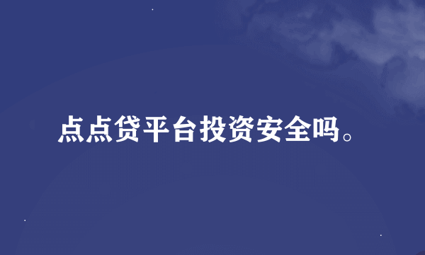 点点贷平台投资安全吗。