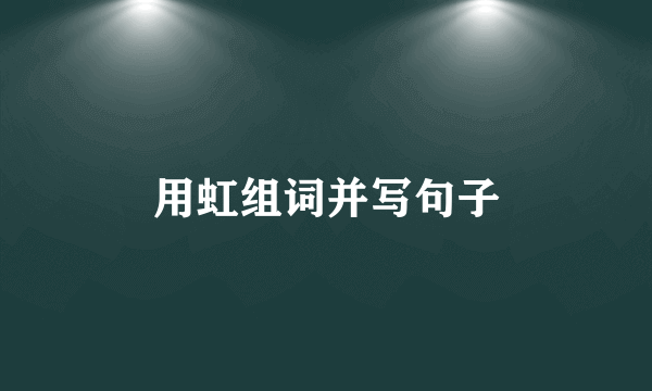 用虹组词并写句子
