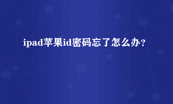 ipad苹果id密码忘了怎么办？