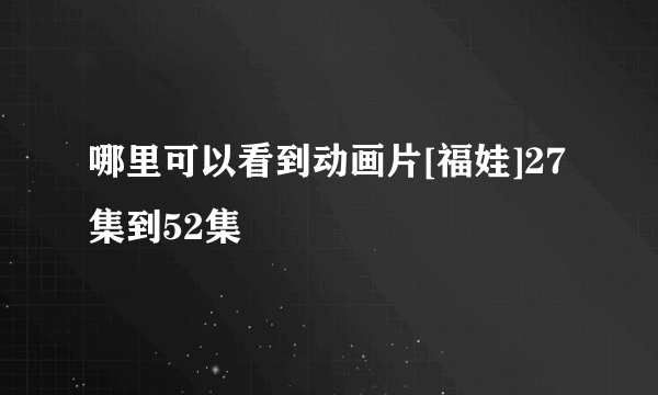 哪里可以看到动画片[福娃]27集到52集