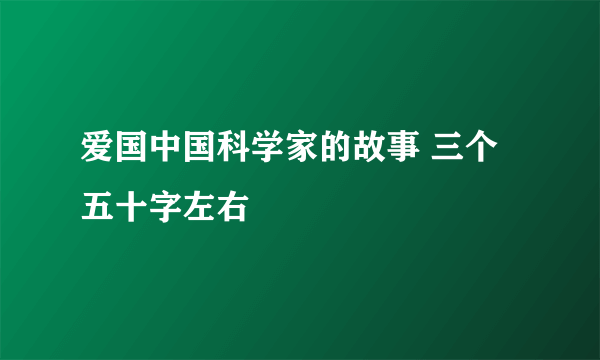 爱国中国科学家的故事 三个 五十字左右
