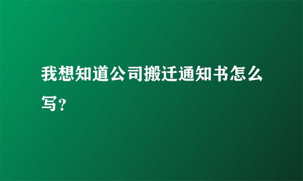 我想知道公司搬迁通知书怎么写？