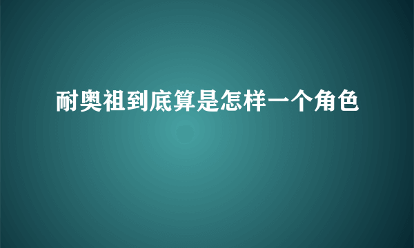 耐奥祖到底算是怎样一个角色