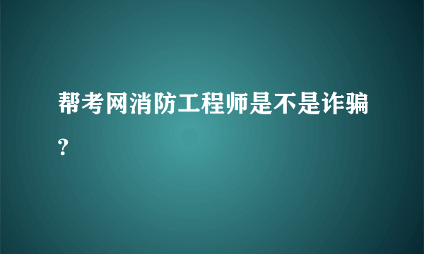 帮考网消防工程师是不是诈骗？