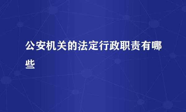 公安机关的法定行政职责有哪些