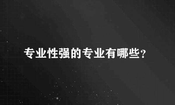 专业性强的专业有哪些？