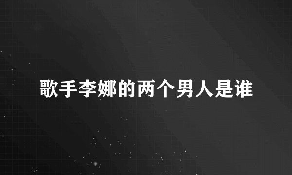 歌手李娜的两个男人是谁