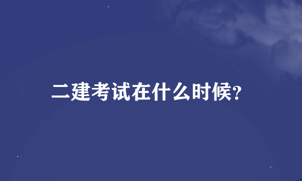 二建考试在什么时候？