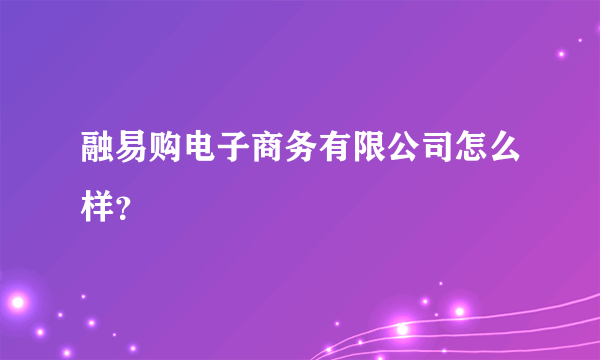 融易购电子商务有限公司怎么样？