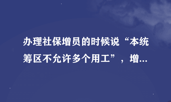 办理社保增员的时候说“本统筹区不允许多个用工”，增员不成功，这话是什么意思啊