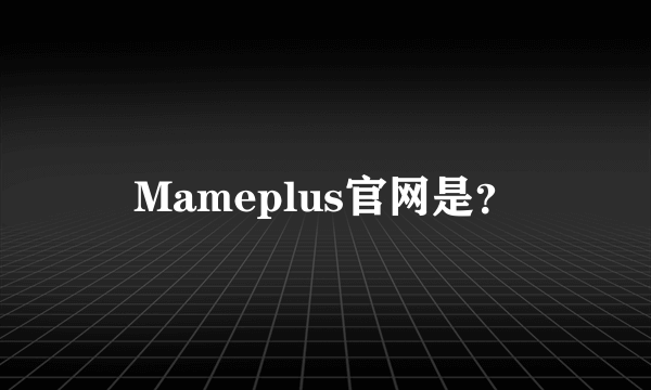 Mameplus官网是？
