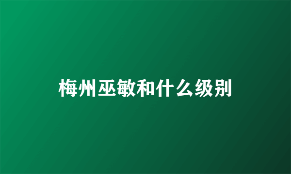 梅州巫敏和什么级别