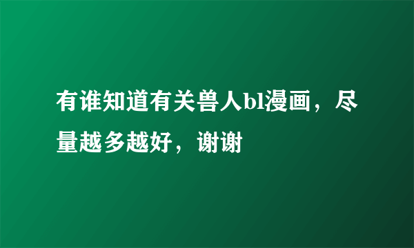 有谁知道有关兽人bl漫画，尽量越多越好，谢谢