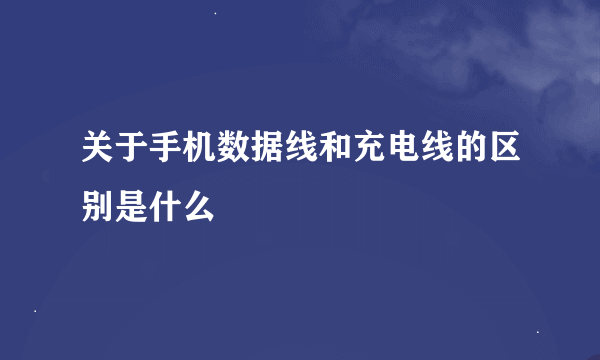 关于手机数据线和充电线的区别是什么