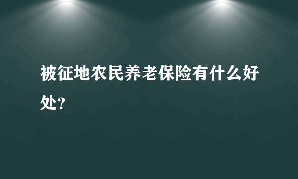 被征地农民养老保险有什么好处？