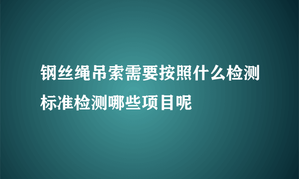 钢丝绳吊索需要按照什么检测标准检测哪些项目呢