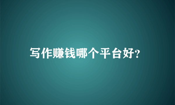 写作赚钱哪个平台好？