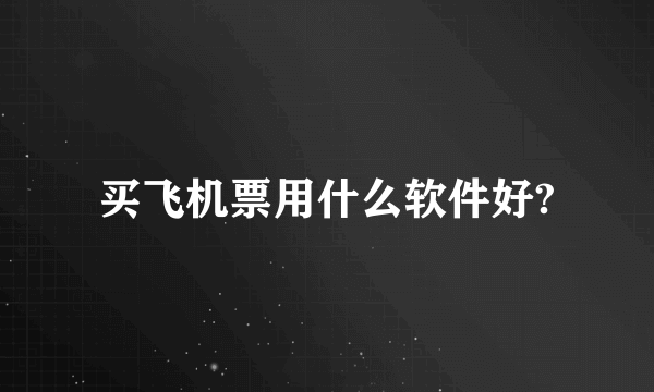 买飞机票用什么软件好?