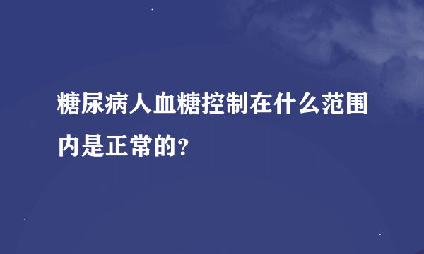 糖尿病人血糖控制在什么范围内是正常的？
