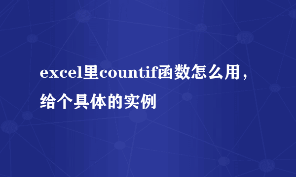 excel里countif函数怎么用，给个具体的实例