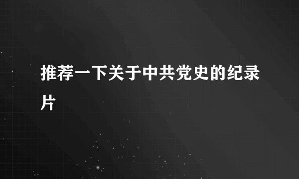 推荐一下关于中共党史的纪录片