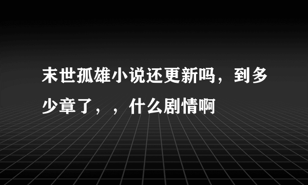末世孤雄小说还更新吗，到多少章了，，什么剧情啊