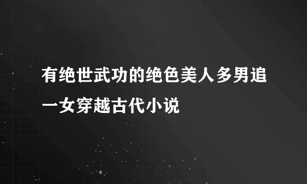有绝世武功的绝色美人多男追一女穿越古代小说