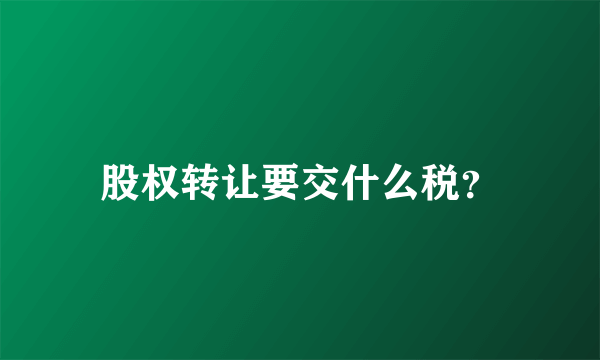 股权转让要交什么税？