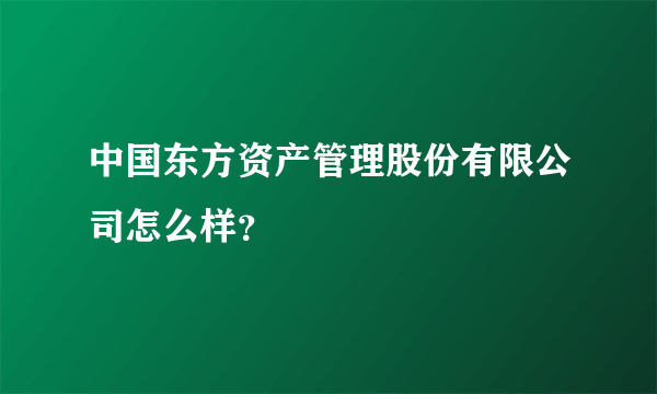 中国东方资产管理股份有限公司怎么样？
