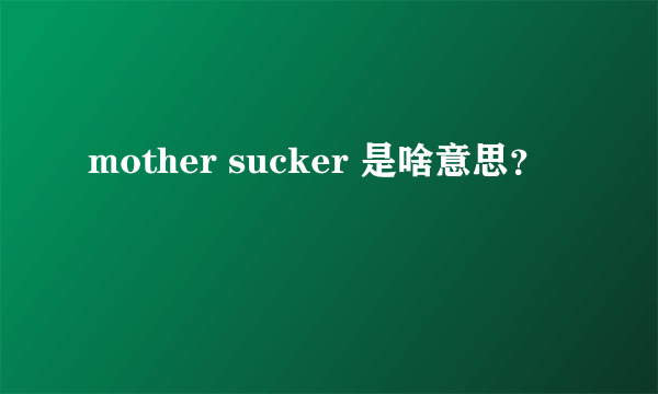 mother sucker 是啥意思？