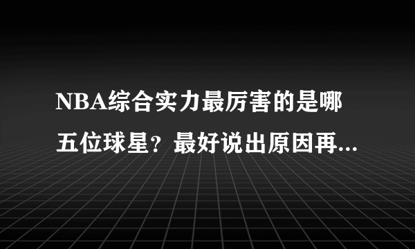 NBA综合实力最厉害的是哪五位球星？最好说出原因再排名下，客观点啊？