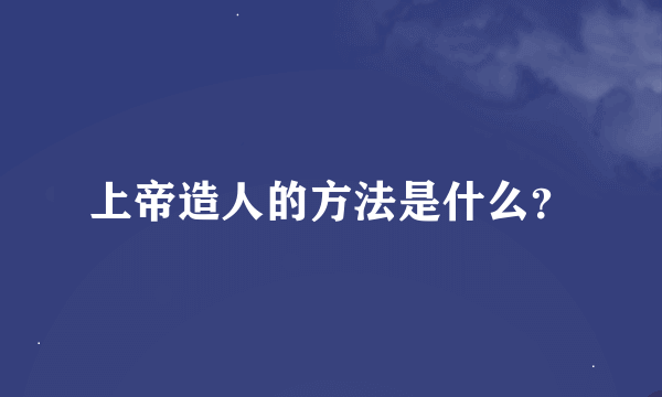 上帝造人的方法是什么？