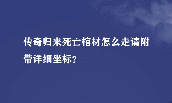 传奇归来死亡棺材怎么走请附带详细坐标？