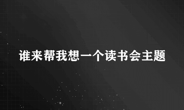 谁来帮我想一个读书会主题