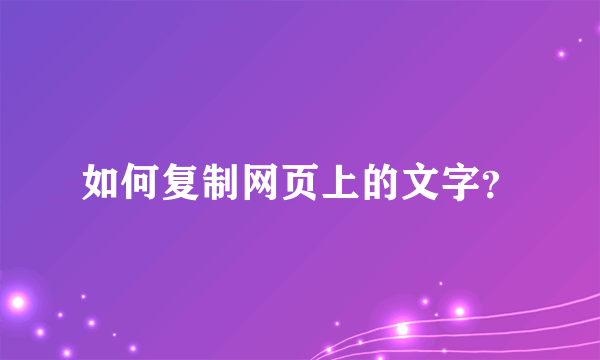 如何复制网页上的文字？