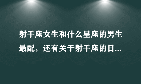 射手座女生和什么星座的男生最配，还有关于射手座的日志 谢啦