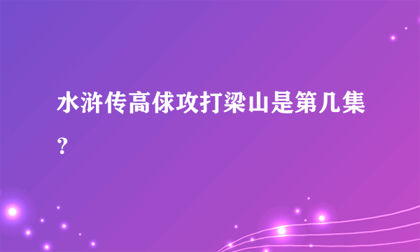 水浒传高俅攻打梁山是第几集？