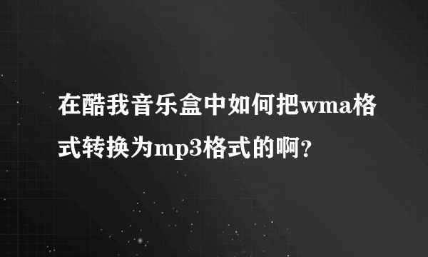 在酷我音乐盒中如何把wma格式转换为mp3格式的啊？