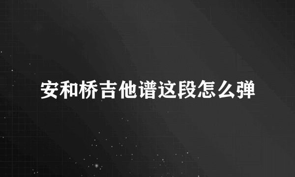 安和桥吉他谱这段怎么弹