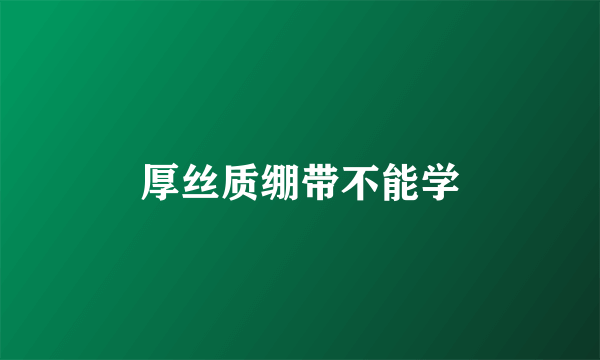 厚丝质绷带不能学