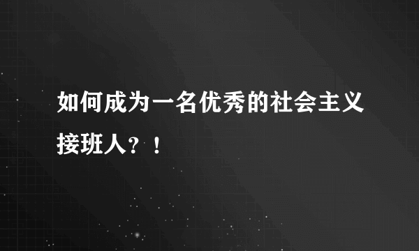 如何成为一名优秀的社会主义接班人？！