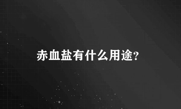赤血盐有什么用途？