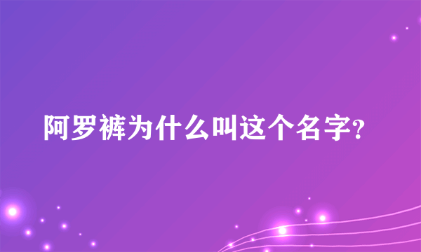阿罗裤为什么叫这个名字？