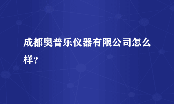 成都奥普乐仪器有限公司怎么样？