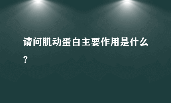 请问肌动蛋白主要作用是什么？