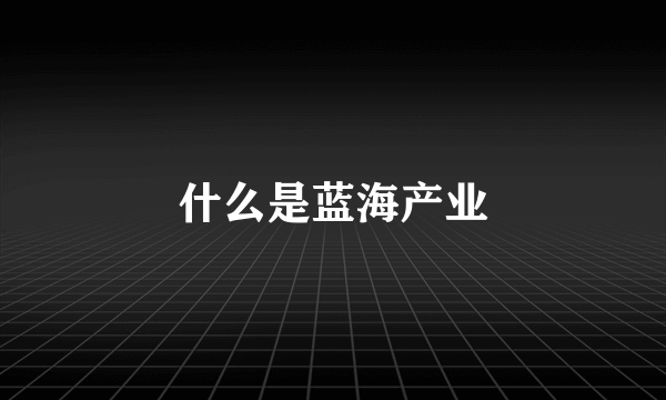 什么是蓝海产业