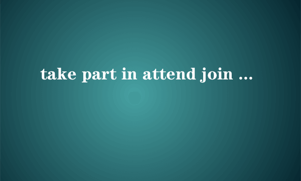 take part in attend join participate的区别