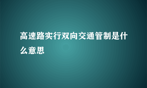 高速路实行双向交通管制是什么意思