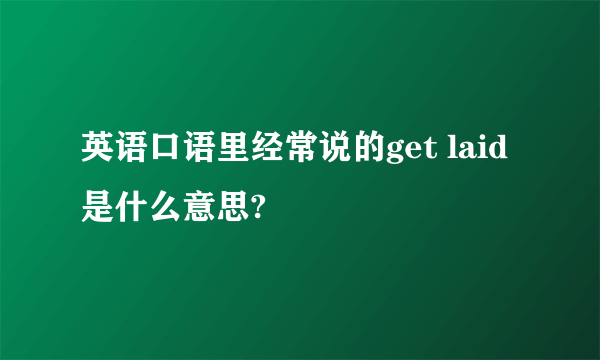 英语口语里经常说的get laid 是什么意思?