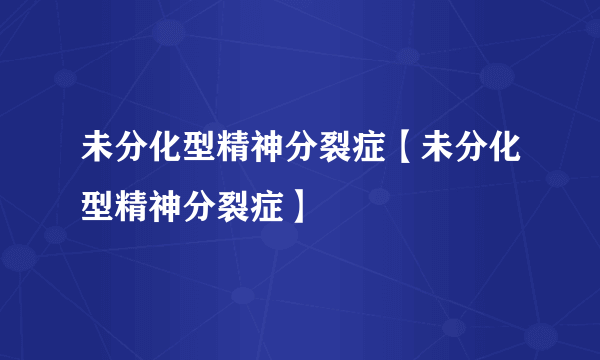 未分化型精神分裂症【未分化型精神分裂症】